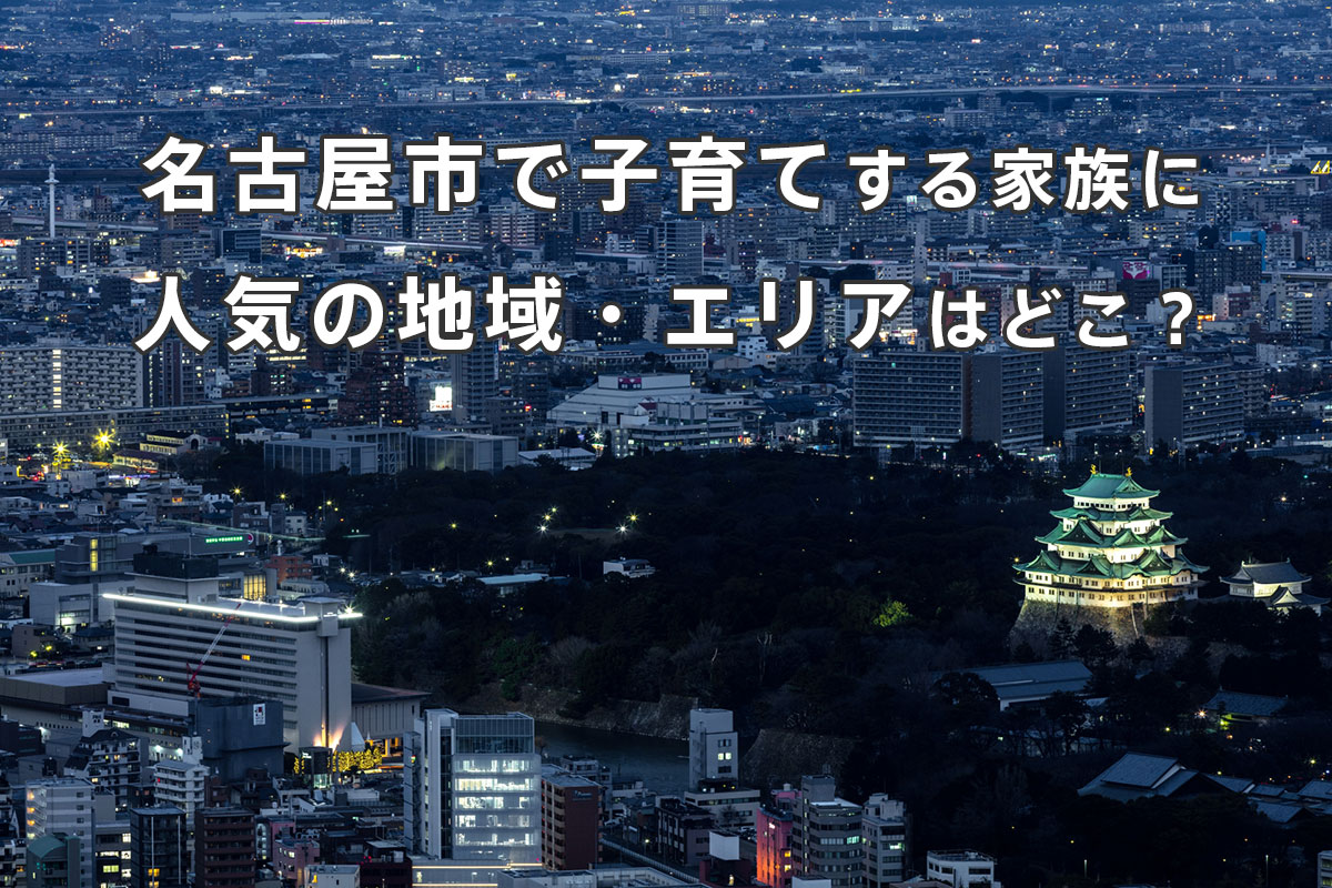 名古屋市で子育てする家族に人気の地域・エリアはどこ？注文住宅で後悔しない選び方を解説！